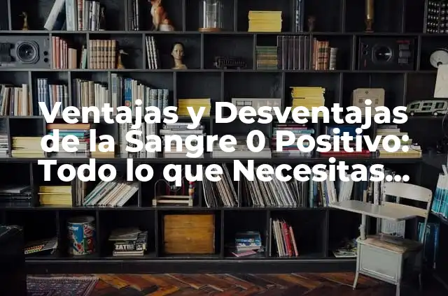 Es Bueno Subir y Bajar Escaleras: Ventajas y Desventajas para tu Salud 8 Ventajas y Desventajas de la Sangre 0 Positivo: Todo lo que Necesitas Saber