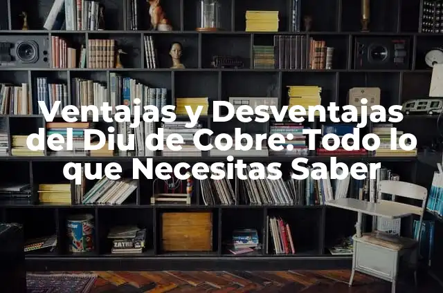 Es Bueno Subir y Bajar Escaleras: Ventajas y Desventajas para tu Salud 5 Ventajas y Desventajas del Diu de Cobre: Todo lo que Necesitas Saber