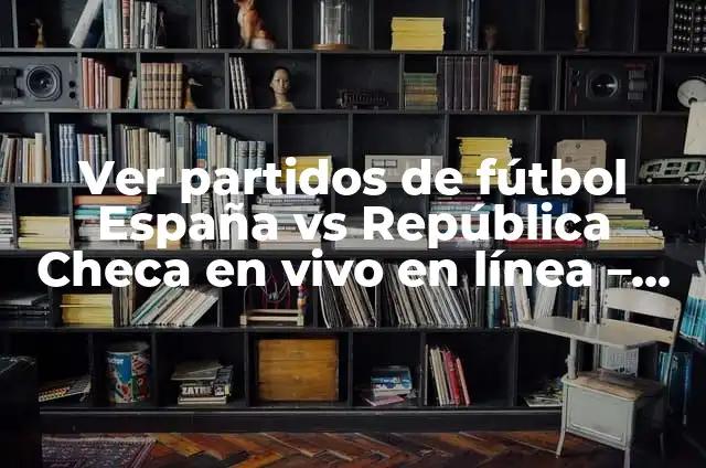 Partidos de Fútbol en Vivo Ahora: Guía Completa para Ver Fútbol en Línea 3 Ver partidos de fútbol España vs República Checa en vivo en línea – Femenino
