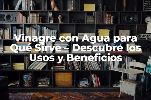 ¿Qué es el Alcachofa y Para Qué Sirve? - Descubre sus Beneficios y Usos 6 Vinagre con Agua para Qué Sirve – Descubre los Usos y Beneficios