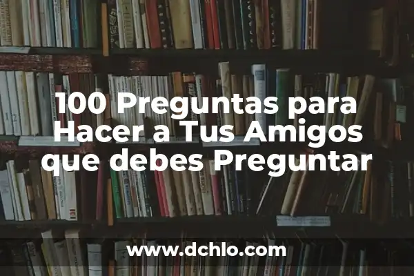 El Significado de la Preguntar 3 100 Preguntas para Hacer a Tus Amigos que debes Preguntar