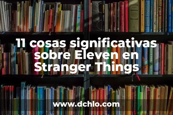 Significado de Soñar con Cosas Sanguinarias 6 11 cosas significativas sobre Eleven en Stranger Things