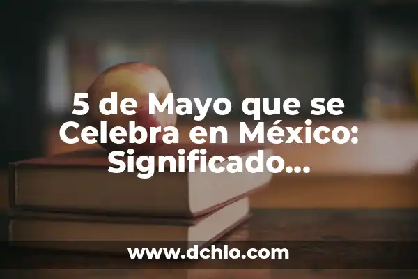 Desde Cuándo se Celebra el 1 de Mayo - Orígenes y Tradiciones 5 5 de Mayo que se Celebra en México: Significado, Tradiciones y Más