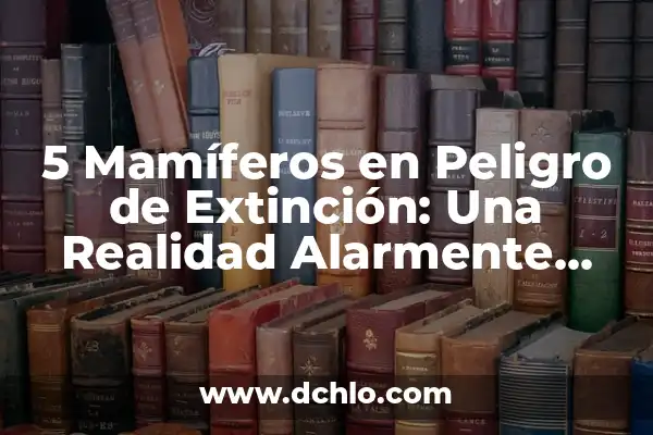 Tres Palmos de Narices: Un Expresión Muy Cercana 5 5 Mamíferos en Peligro de Extinción: Una Realidad Alarmente Cercana