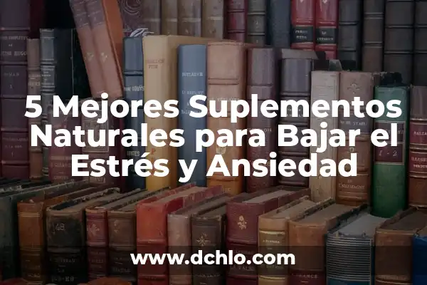 Cómo Calmar la Ansiedad en 5 Minutos: Técnicas y Estrategias para Reducir el Estrés 5 5 Mejores Suplementos Naturales para Bajar el Estrés y Ansiedad