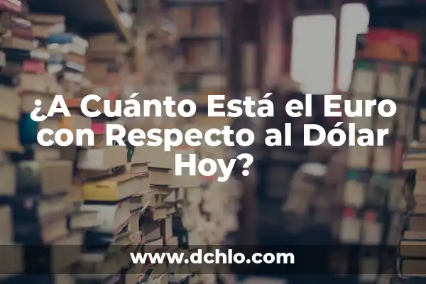 ¿Cuál es el precio del dolar con el euro hoy? - Análisis y evolución del tipo de cambio 5 ¿A Cuánto Está el Euro con Respecto al Dólar Hoy?