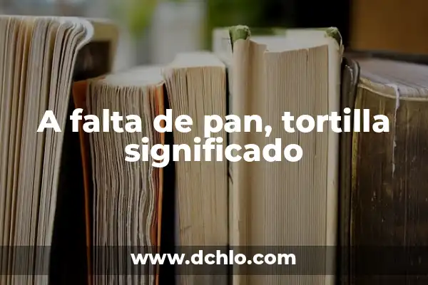 Me Falta de Ti - El Significado Profundo detrás de la Expresión 3 A falta de pan, tortilla significado