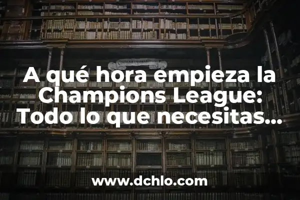 ¿A qué hora empieza WrestleMania 40? - Guía Completa y Detallada 4 A qué hora empieza la Champions League: Todo lo que necesitas saber