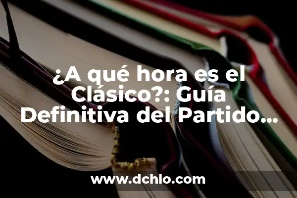 A Qué Hora Es El Partido de Fútbol Hoy - Horario y Resultados 4 ¿A qué hora es el Clásico?: Guía Definitiva del Partido más Esperado del Fútbol Español