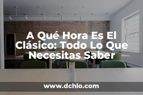 A Qué Hora Es El Partido de Fútbol Hoy - Horario y Resultados 8 A Qué Hora Es El Clásico: Todo Lo Que Necesitas Saber
