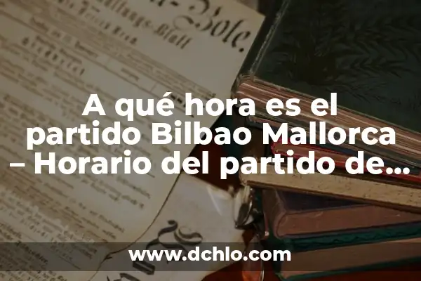 A Qué Hora Es El Partido de Fútbol Hoy - Horario y Resultados 5 A qué hora es el partido Bilbao Mallorca – Horario del partido de fútbol