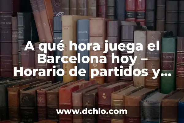 ¿A qué hora juega España Sub-21 en el partido de hoy? 8 A qué hora juega el Barcelona hoy – Horario de partidos y resultados