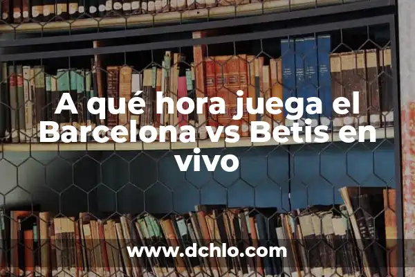 A qué hora juega el Girona vs Real Madrid en la Liga 4 A qué hora juega el Barcelona vs Betis en vivo