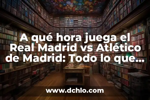 Real Madrid vs Atletico de Madrid Supercopa: Todo lo que necesitas saber 7 A qué hora juega el Real Madrid vs Atlético de Madrid: Todo lo que necesitas saber