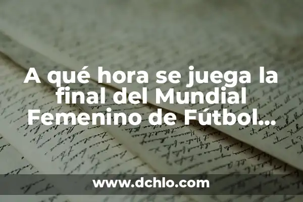Partidos de Mundial Femenino de Fútbol: Todo lo que Necesitas Saber 5 A qué hora se juega la final del Mundial Femenino de Fútbol 2023 – Fecha y Hora Exacta
