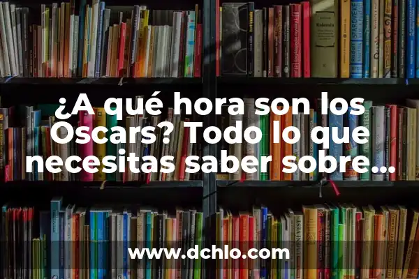 ¿A qué hora empiezan los Oscar en España? (Guía completa para no perderte la ceremonia) 3 ¿A qué hora son los Oscars? Todo lo que necesitas saber sobre la ceremonia más importante de Hollywood