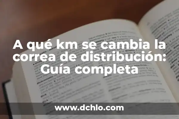 Problemas después de cambiar la correa de distribución: Guía completa 5 A qué km se cambia la correa de distribución: Guía completa
