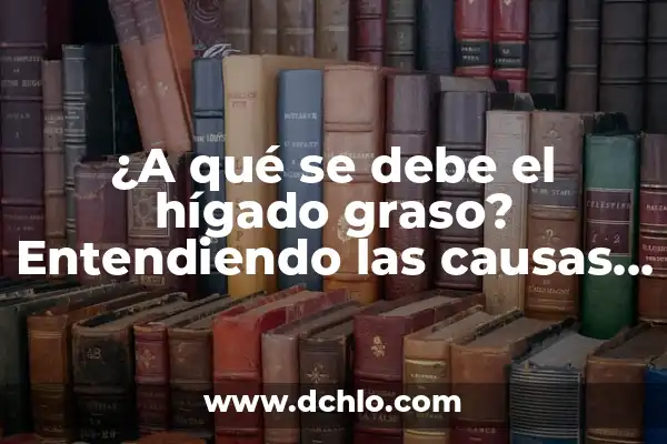 Cómo Eliminar Hongos en la Piel - Tratamiento y Prevención 7 ¿A qué se debe el hígado graso? Entendiendo las causas y consecuencias