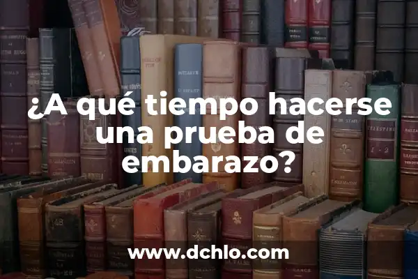 Cuándo Hacerse un Test de Embarazo: Guía Detallada y Completa 4 ¿A qué tiempo hacerse una prueba de embarazo?