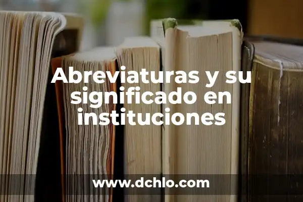 Abreviaturas de Instituciones: Una Guía Completa 8 Abreviaturas y su significado en instituciones