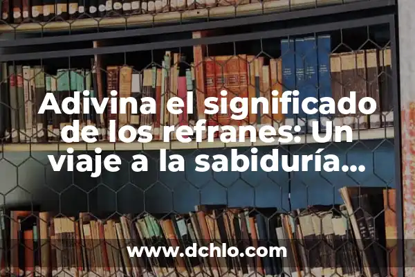 10 significados de refranes cortos: Un viaje a la sabiduría popular 7 Adivina el significado de los refranes: Un viaje a la sabiduría popular