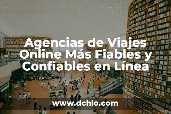 Identificación de Fuentes Confiables: Una Guía Completa 6 Agencias de Viajes Online Más Fiables y Confiables en Línea