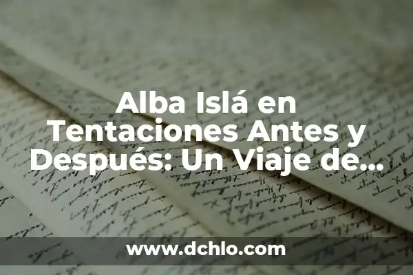 Maria la Isla de las Tentaciones: Antes y Después de la Fama 3 Alba Islá en Tentaciones Antes y Después: Un Viaje de Transformación