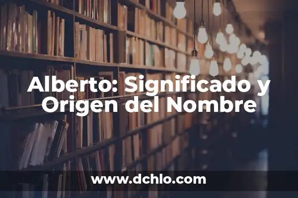Significado del Nombre de Diego Alberto 5 Alberto: Significado y Origen del Nombre