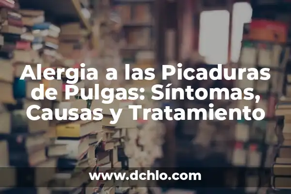 Dermatitis Alérgica por Pulgas en Humanos: Causas, Síntomas y Tratamientos 7 Alergia a las Picaduras de Pulgas: Síntomas, Causas y Tratamiento