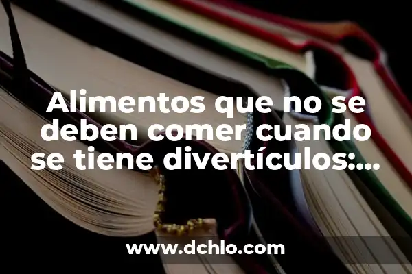 Alimentos que no se deben comer cuando se tiene divertículos: Guía completa