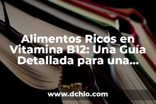 Cómo Bajar la Vitamina B12 de Forma Natural - Alternativas Saludables 7 Alimentos Ricos en Vitamina B12: Una Guía Detallada para una Dieta Equilibrada
