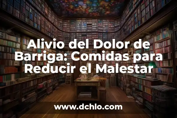 Alivio del Dolor de Barriga: Comidas para Reducir el Malestar