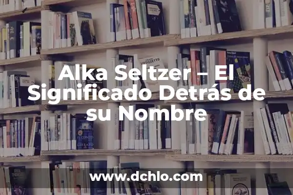 Huawei: El Significado Detrás de Cada Letra de su Nombre 6 Alka Seltzer – El Significado Detrás de su Nombre