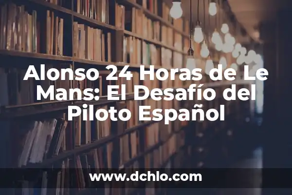 Tiempo en Casas de Fernando Alonso: Conoce la Vida Personal del Piloto 5 Alonso 24 Horas de Le Mans: El Desafío del Piloto Español