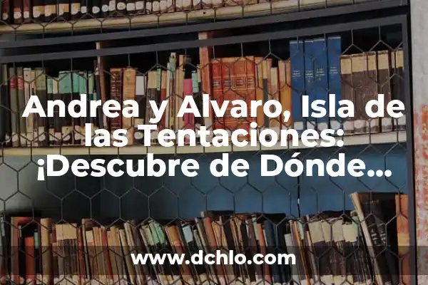 Significado del Nombre Andrea 6 Andrea y Alvaro, Isla de las Tentaciones: ¡Descubre de Dónde Son!