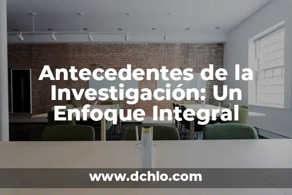 Explorando el Campo de la Investigación Social 5 Antecedentes de la Investigación: Un Enfoque Integral