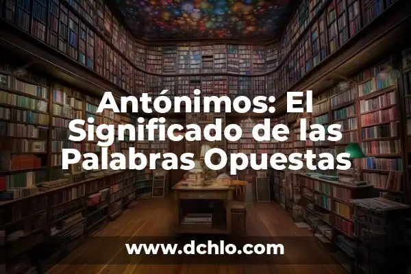 Significado de Sinónimos y Antónimos en PDF 7 Antónimos: El Significado de las Palabras Opuestas