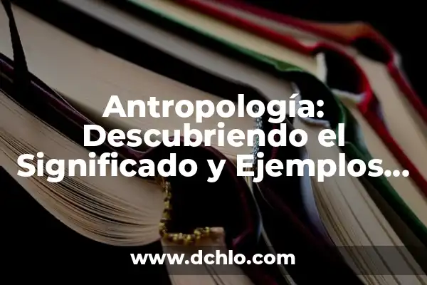 El significado etimológico de la antropología 3 Antropología: Descubriendo el Significado y Ejemplos de una Ciencia Social