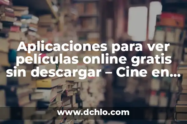 Ver Películas y Series Gratis en Castellano: ¡Accede a una Amplia Selección de Contenido en Línea! 5 Aplicaciones para ver películas online gratis sin descargar – Cine en línea sin compromisos