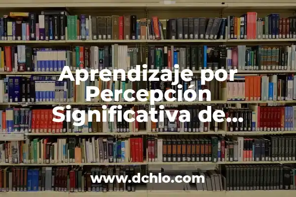 Perspicaz en español: Un concepto clave en la percepción y el lenguaje 7 Aprendizaje por Percepción Significativa de Ausubel: Una Guía Completa