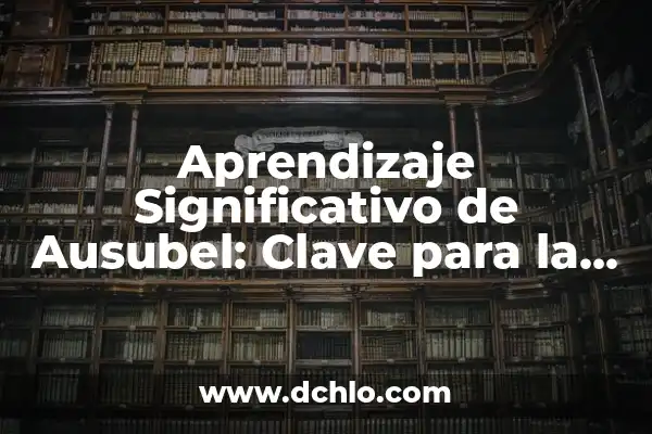 Trabajos de Ausubel y Aprendizaje Significativo 3 Aprendizaje Significativo de Ausubel: Clave para la Educación Efectiva