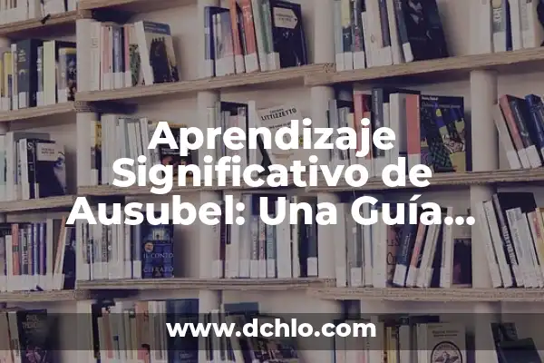 Tipos de Aprendizaje Significativo Ausubel: Guía Completa con Ejemplos 7 Aprendizaje Significativo de Ausubel: Una Guía Completa