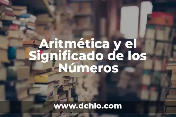 Signos de Aritmética y su Significado: Los Símbolos Esenciales de las Matemáticas 3 Aritmética y el Significado de los Números