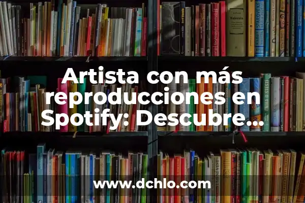 El Significado y el Desarrollo de la Identidad 7 Artista con más reproducciones en Spotify: Descubre quién es el rey de la música en streaming