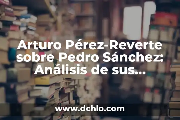 Significado del Nombre de Pedro 5 Arturo Pérez-Reverte sobre Pedro Sánchez: Análisis de sus declaraciones