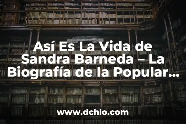 ¿Quién es la novia de Sandra Barneda? 8 Así Es La Vida de Sandra Barneda – La Biografía de la Popular Presentadora Española
