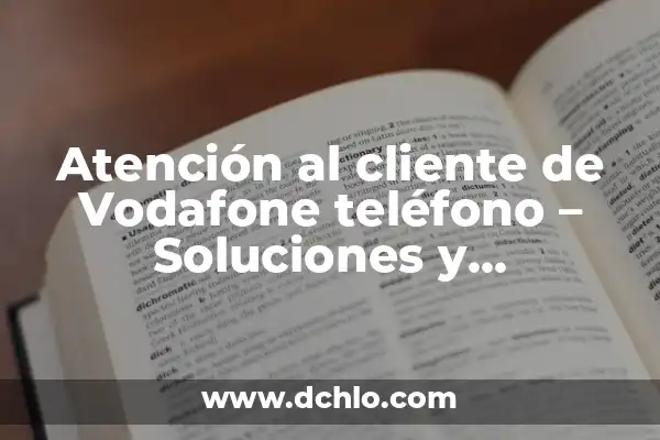 Atención al cliente de Vodafone teléfono - Soluciones y Respuestas
