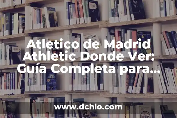 ¿Dónde Ver el Numancia vs. Atlético de Madrid en Vivo? 7 Atletico de Madrid Athletic Donde Ver: Guía Completa para Seguir al Rojiblancos