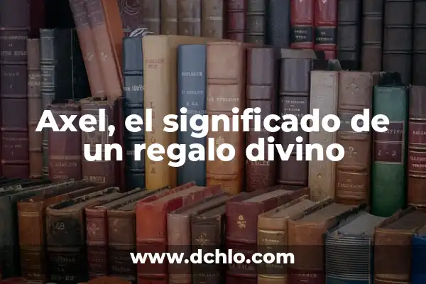 Significado del Nombre Axel: Orígenes y Curiosidades 3 Axel, el significado de un regalo divino