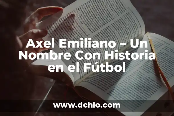 Significado del Nombre Axel: Orígenes y Curiosidades 7 Axel Emiliano – Un Nombre Con Historia en el Fútbol